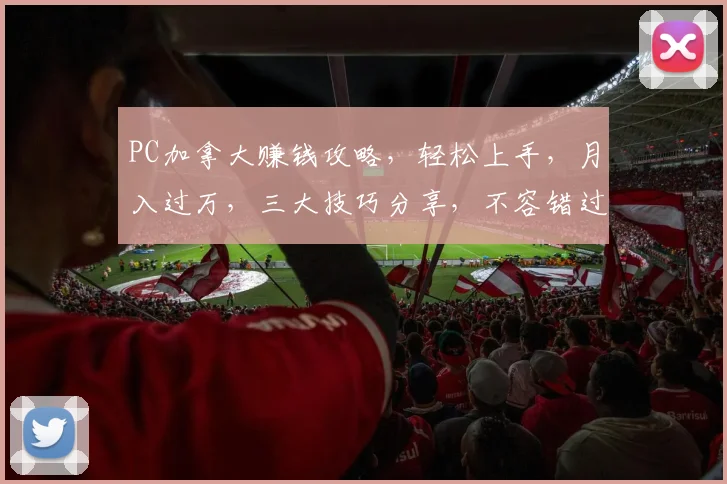 PC加拿大赚钱攻略，轻松上手，月入过万，三大技巧分享，不容错过