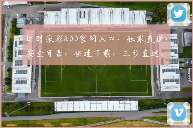 时时采彩app官网入口，独家直连，安全可靠，快速下载，三步直达，轻松体验